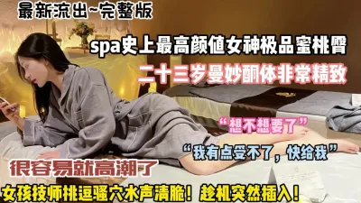 [付费] spa露脸二十三岁曼秒酮体极品蜜桃臀被趁机插入内（狠货高科技看简阶）