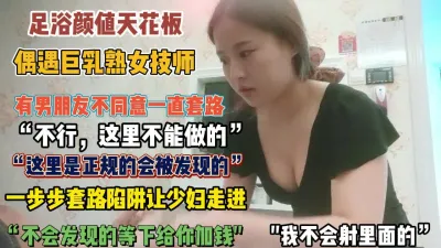 [付费] “不行我怕被发现”巨乳熟女技师被半推半就套路【狠货高科技看简阶】