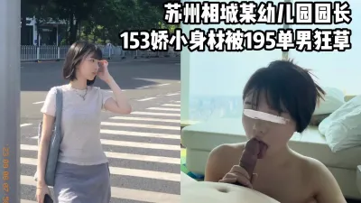 [原创] 再战苏州幼儿园园长，153娇小身材被195单男操哭【看间芥获取完整】