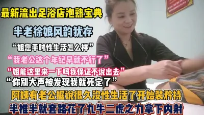 [付费] 泡熟秘笈！正规足浴风韵犹存熟女技师半推半就套路拿【全集高科技看简阶】