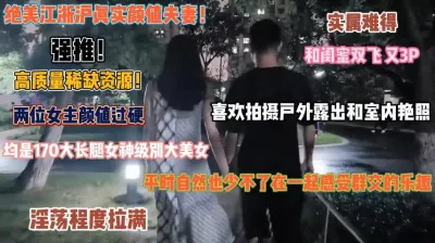 [付费] 绝美江浙沪颜值夫妻！和闺蜜共享老公享受3P的快感『狠货高科技看简阶』