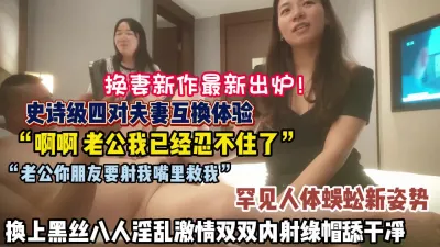 [付费] 史诗级四对夫妻互换！罕见人体蜈蚣姿势淫乱激情内射【狠货高科技看简阶】