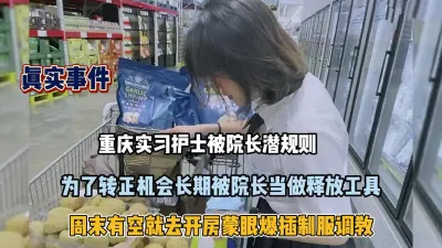 [付费] 真实事件！重庆实习护士为转正被院长潜规则『狠货高科技看简阶』