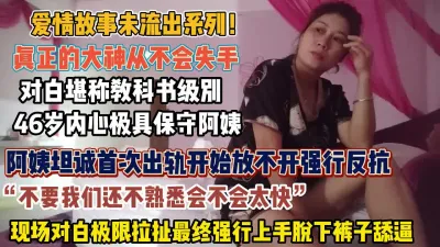 [付费] 对白精彩！46岁阿姨首次出轨现场极限拉扯强行舔逼【狠货高科技看简阶】