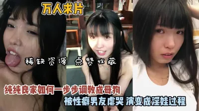 [付费] 万人求片！稀缺资源纯良家如何一步步调教成母狗『狠货高科技看简阶』