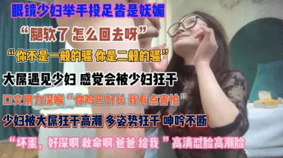 [付费] “坏蛋好深救命啊”眼镜少妇妩媚诱人只为榨干你『狠货高科技看简阶』