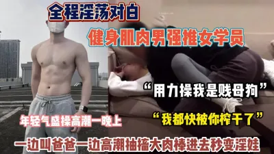 [付费] 全程淫荡对白！健身肌肉男强推女学员操高潮迭起【狠货高科技看简阶】