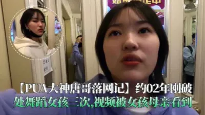 [付费] 约02年刚破处舞蹈女孩三次，视频被女孩母亲看到