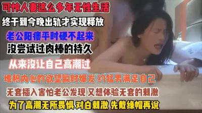 [付费] 可怜人妻无性婚姻！堆积欲望爆发约猛男满足无套插入『狠货高科技看简阶』