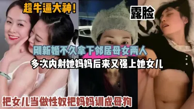 [付费] 超牛逼大神！新婚不久拿下邻居母女多次内射『狠货高科技看简阶』