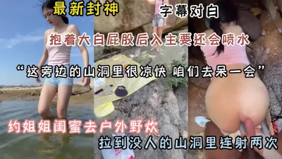 [付费] 最新封神之作！约姐姐闺蜜野炊山洞连射两炮『狠货高科技看简阶』