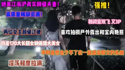 [付费] 江浙沪真实夫妻！和闺蜜喜欢3P拍摄户外露出艳照『狠货高科技看简阶』