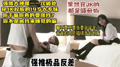 [付费] 强推大神搭讪破除大奶反差JK妹，对话超真实妹子不停反抗【约炮看水印】