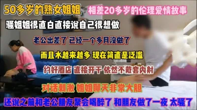 [付费] 50多岁熟女姐姐！骚逼泛滥成灾约炮小鲜肉无套内射『狠货高科技看简阶』