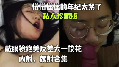 [付费] 戴眼镜绝美反差大一校花 内射，颜射合集