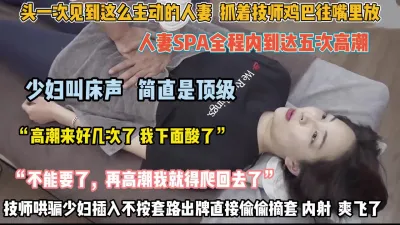 [付费] 人妻spa露脸简直顶级！技师不按套路出牌摘套内射（狠货高科技看简阶）