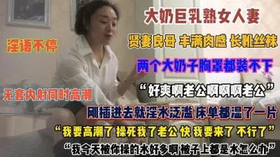 [付费] 巨乳熟女人妻真骚！淫水泛滥无套插入床单湿了一片『狠货高科技看简阶』