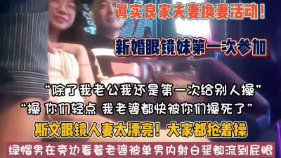 [付费] 真实换妻4P！新婚眼镜妹第一次参加太漂亮单男抢着【狠货高科技看简阶】