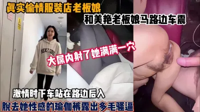 [付费] 偷情美艳服装店老板娘！马路边车震激情内射（新资源看简阶）