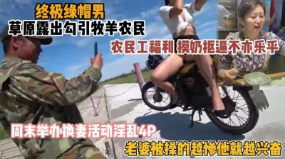 [付费] 终极绿帽男！叫老婆勾引牧民，举办换妻活动淫乱4P(约啪看简阶）