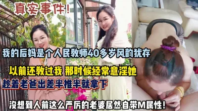 [付费] 真实事件！后妈40岁风韵犹存打扮风骚趁机半推半就插入内（约她看简阶）