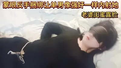 [原创] 蒙眼反手捆绑让单男像强J一样内射她