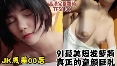 [付费] 91最美炮架！童颜巨乳的短发嫩萝，JK反差母狗看到就想射【约炮看水印