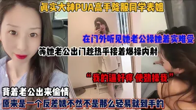 [付费] 真实大神PUA降服同学表姐！趁她老公外出爆操内射（简阶有惊喜）