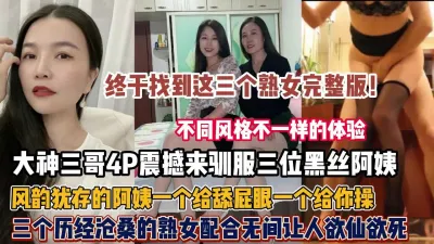 [付费] 震撼驯服三位黑丝熟女！风韵犹存阿姨配合无间欲仙欲死（约她看简阶）