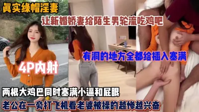 [付费] 绿帽男让新婚小娇妻给陌生男吃鸡吧轮流操逼，大鸡吧同时塞满屁眼和逼