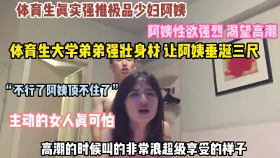 [付费] 体育生与32岁少妇阿姨干材烈火非常享受的样子!【约她看简阶】