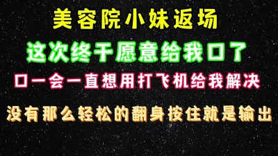 [原创] 美容院小妹返场又来找我了，终于同意给我口 完整版看简界