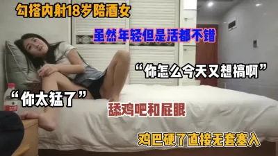 [付费] 内射18岁陪酒女，年纪虽小活却整的挺好，直接无套内射（简阶有惊喜）