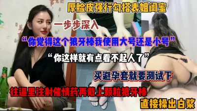 [付费] 强行勾搭表姐闺蜜最爱！一步步深入套路拿下，直接操出白浆（简阶有惊喜）