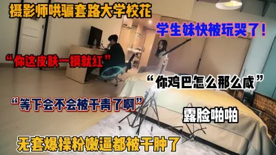 [付费] 套路忽悠大学校花！无套爆操粉穴，学妹快被玩哭了（简阶有惊喜）