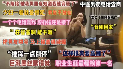 [付费] “插深一点别停”巨乳黑丝眼镜妹中途男友电话查岗真刺激『完整版看简阶』