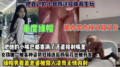 [付费] 重度绿帽！把小母狗送给体育生被各种姿势狂操连菊花也被开【约她看简阶】