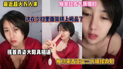 [付费] 超火万人求！短发气质少妇搔首弄姿背地里被富二代内射（完整版看简阶）