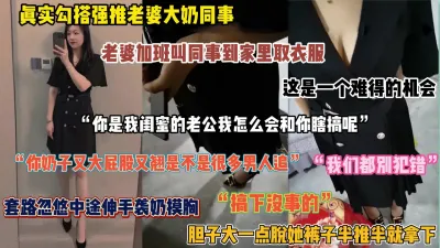 [付费] 真实勾搭强推老婆同事！趁着她到家里帮取衣服套路忽悠啪啪（完整版看简阶