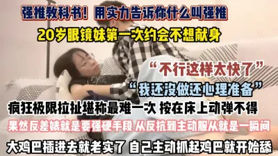 [付费] 是强推教科书！20岁眼镜妹疯狂极限拉扯鸡巴插入就老实了（约她看简阶）