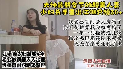 [付费] 约人妻大神新猎物，江苏超美少妇趁老公出差出轨戴绿帽【直播看视频水印】