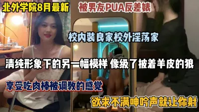 [付费] 北外学院8月最新反差婊！惨遭男友pua的校外淫荡大学生（完整版看简阶