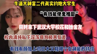 [付费] 富二代真实约啪大学生！同时拿下武大校花和她闺蜜（完整版看简阶）