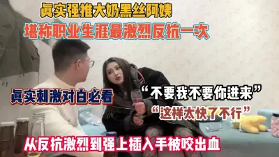 [付费] 真实刺激对白！最激烈反抗大奶黑丝阿姨强上插入手被咬（约她看简阶）