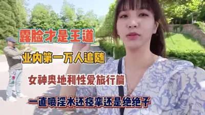 [付费] 露脸才是王道！女神奥地利性爱旅行一直喷淫水还是绝绝子（约她看简阶）