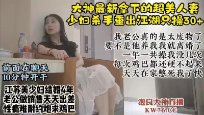 [付费] 超真实少妇杀手最新拿下江苏人妻，老公出差自己出轨满足性欲【直播看水印