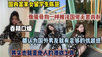 [付费] 富家女陈慧法国留学，成为法国佬的泄欲工具（完整版看简阶）