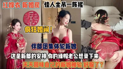 [付费] 疯狂婚闹！伴郎团集体轮新娘老公录下来以后天天回味『完整版看简阶』